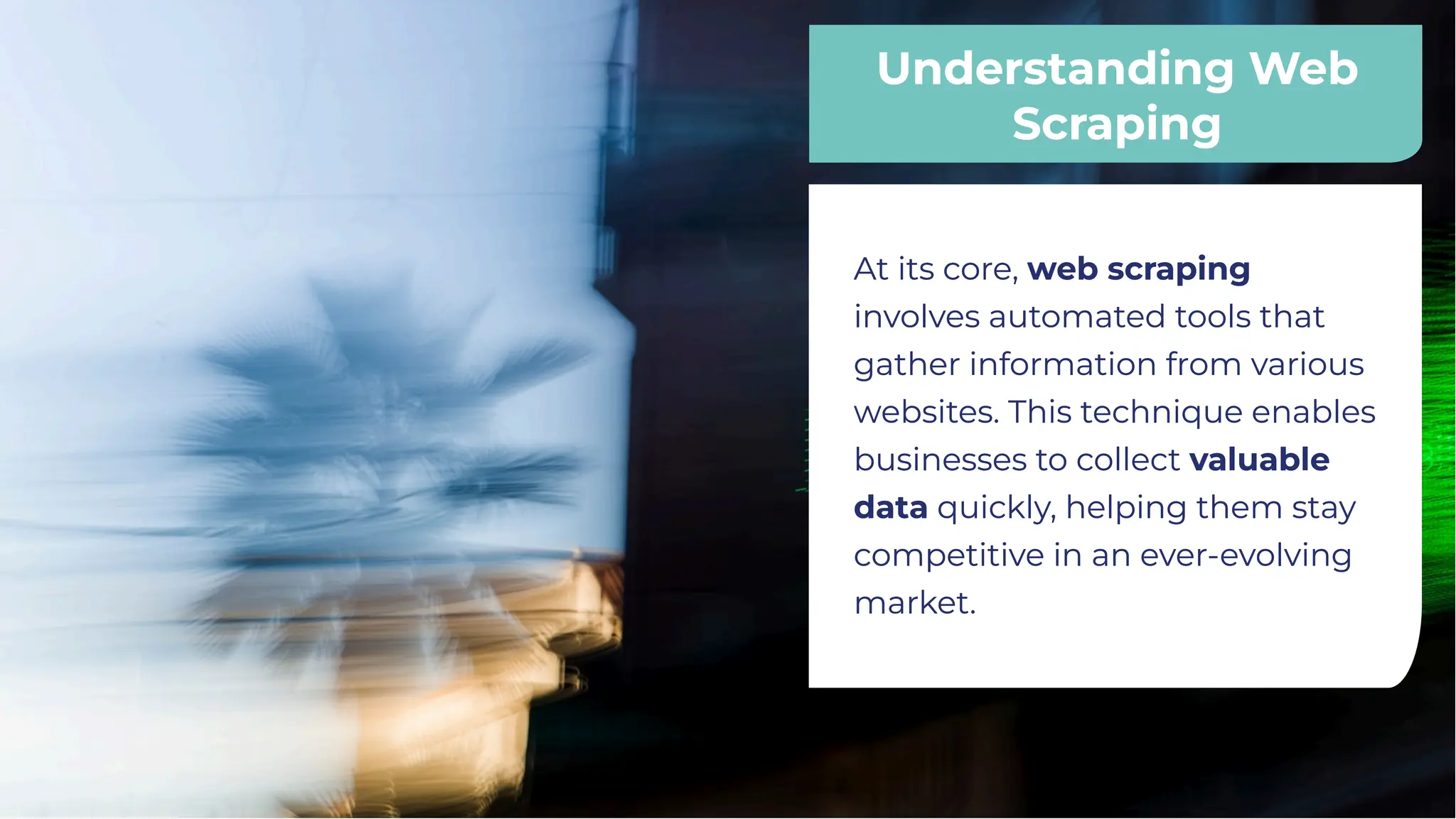 Understanding Web
Scraping
Understanding Web
Scraping
At its core, web scraping
involves automated tools that
gather information from various
websites. This technique enables
businesses to collect valuable
data quickly, helping them stay
competitive in an ever-evolving
market.
At its core, web scraping
involves automated tools that
gather information from various
websites. This technique enables
businesses to collect valuable
data quickly, helping them stay
competitive in an ever-evolving
market.
 