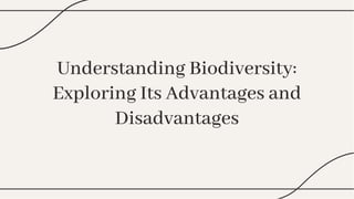 Understanding Biodiversity:
Exploring Its Advantages and
Disadvantages
Understanding Biodiversity:
Exploring Its Advantages and
Disadvantages
 