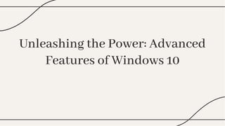 Unleashing the Power: Advanced
Features of Windows 10
Unleashing the Power: Advanced
Features of Windows 10
 