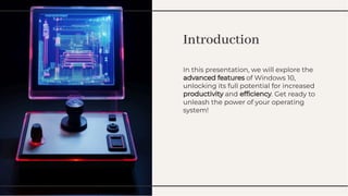 Introduction
Introduction
In this presentation, we will explore the
advanced features of Windows 10,
unlocking its full potential for increased
productivity and efﬁciency. Get ready to
unleash the power of your operating
system!
In this presentation, we will explore the
advanced features of Windows 10,
unlocking its full potential for increased
productivity and efﬁciency. Get ready to
unleash the power of your operating
system!
 