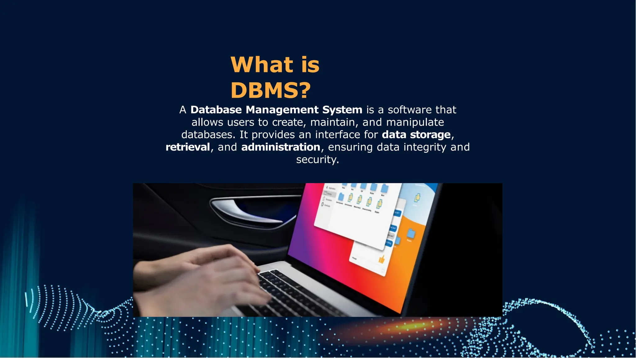 What is
DBMS?
A Database Management System is a software that
allows users to create, maintain, and manipulate
databases. It provides an interface for data storage,
retrieval, and administration, ensuring data integrity and
security.
 