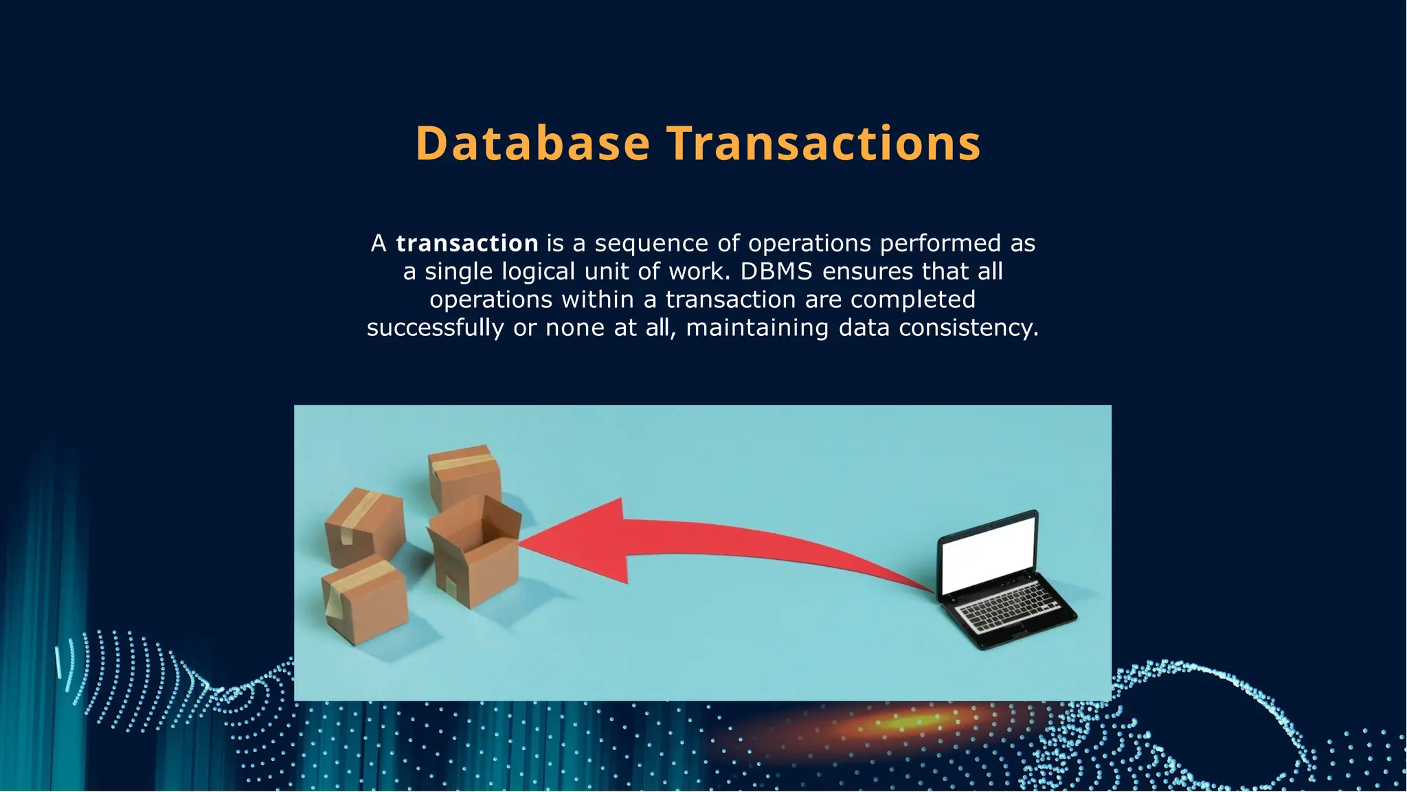 Database Transactions
A transaction is a sequence of operations performed as
a single logical unit of work. DBMS ensures that all
operations within a transaction are completed
successfully or none at all, maintaining data consistency.
 