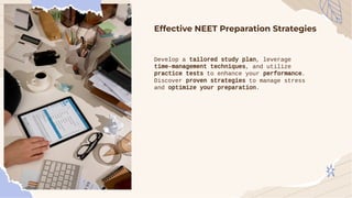 Effective NEET Preparation Strategies
Develop a tailored study plan, leverage
time-management techniques, and utilize
practice tests to enhance your performance.
Discover proven strategies to manage stress
and optimize your preparation.
 