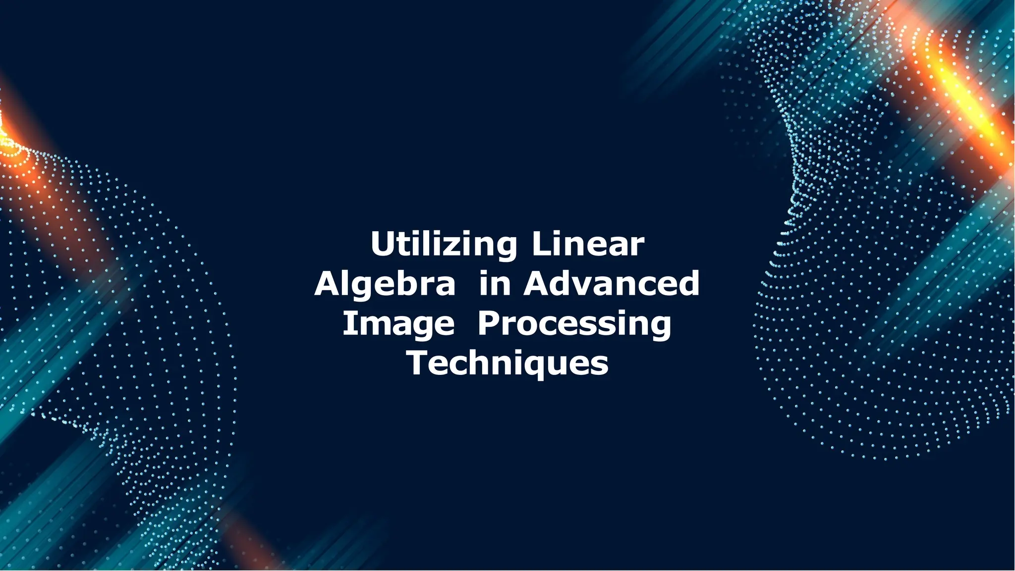 Utilizing Linear
Algebra in Advanced
Image Processing
Techniques
 