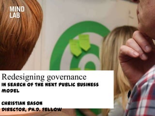 Redesigning governance
In search of the next public business
model
Christian Bason
Director, Ph.D. Fellow
 
