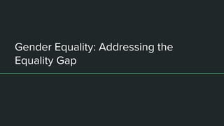 Gender Equality: Addressing the
Equality Gap
 