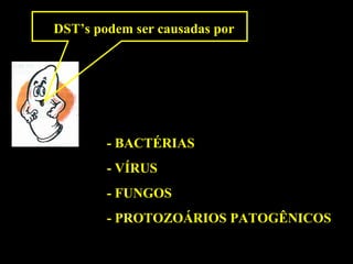 DST’s podem ser causadas por - BACTÉRIAS - VÍRUS - FUNGOS - PROTOZOÁRIOS PATOGÊNICOS 