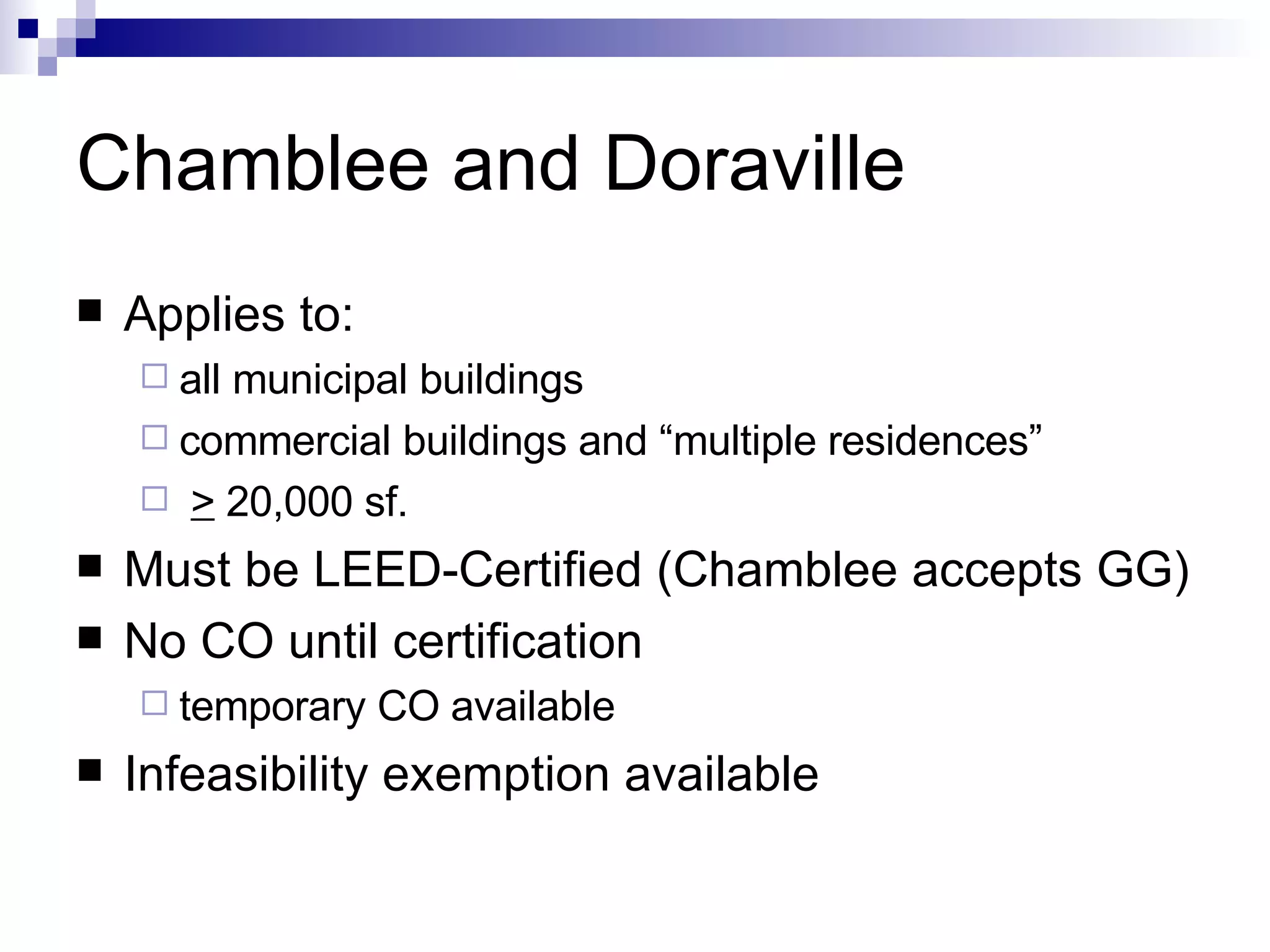 Chamblee and Doraville Applies to: all municipal buildings commercial buildings and “multiple residences” >  20,000 sf.  Must be LEED-Certified (Chamblee accepts GG) No CO until certification  temporary CO available Infeasibility exemption available 
