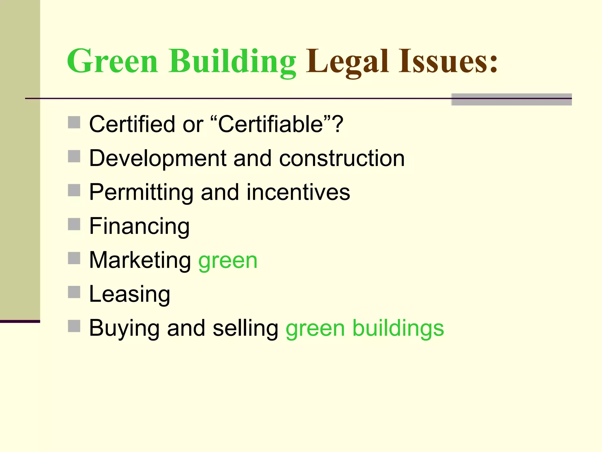 Green Building  Legal Issues:   Certified or “Certifiable”?  Development and construction Permitting and incentives Financing Marketing  green Leasing  Buying and selling  green buildings 