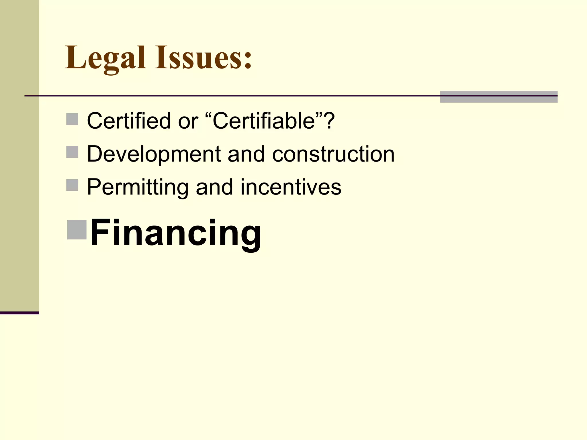 Legal Issues:   Certified or “Certifiable”?  Development and construction Permitting and incentives Financing 