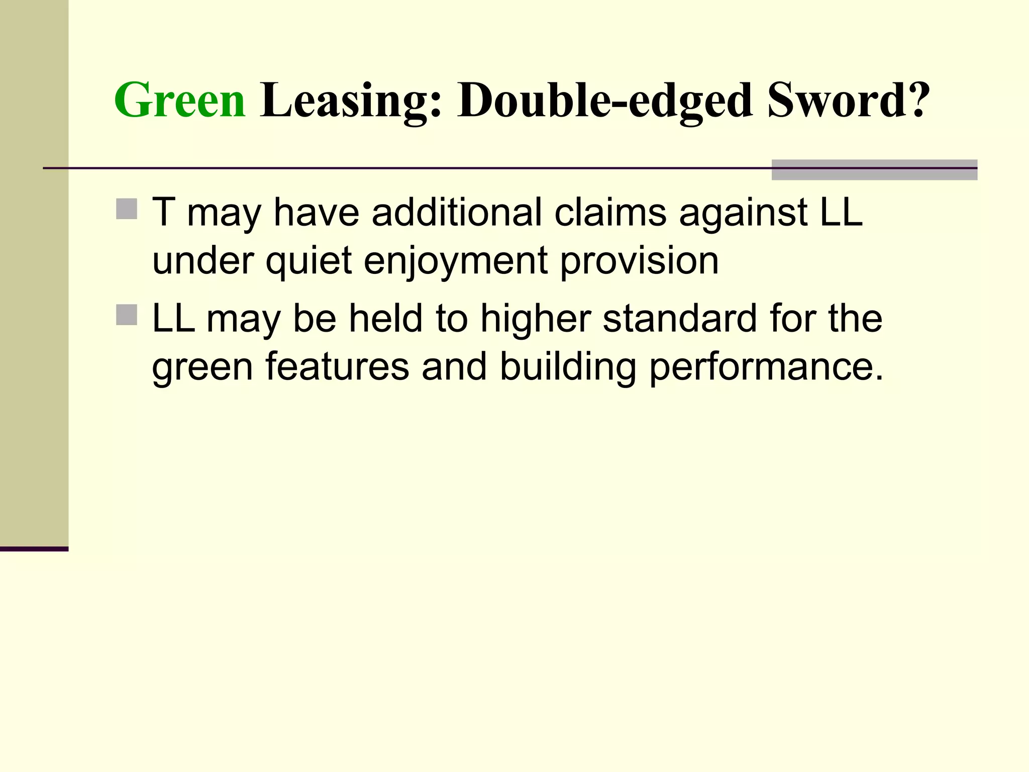 Green  Leasing: Double-edged Sword? T may have additional claims against LL under quiet enjoyment provision  LL may be held to higher standard for the green features and building performance.  