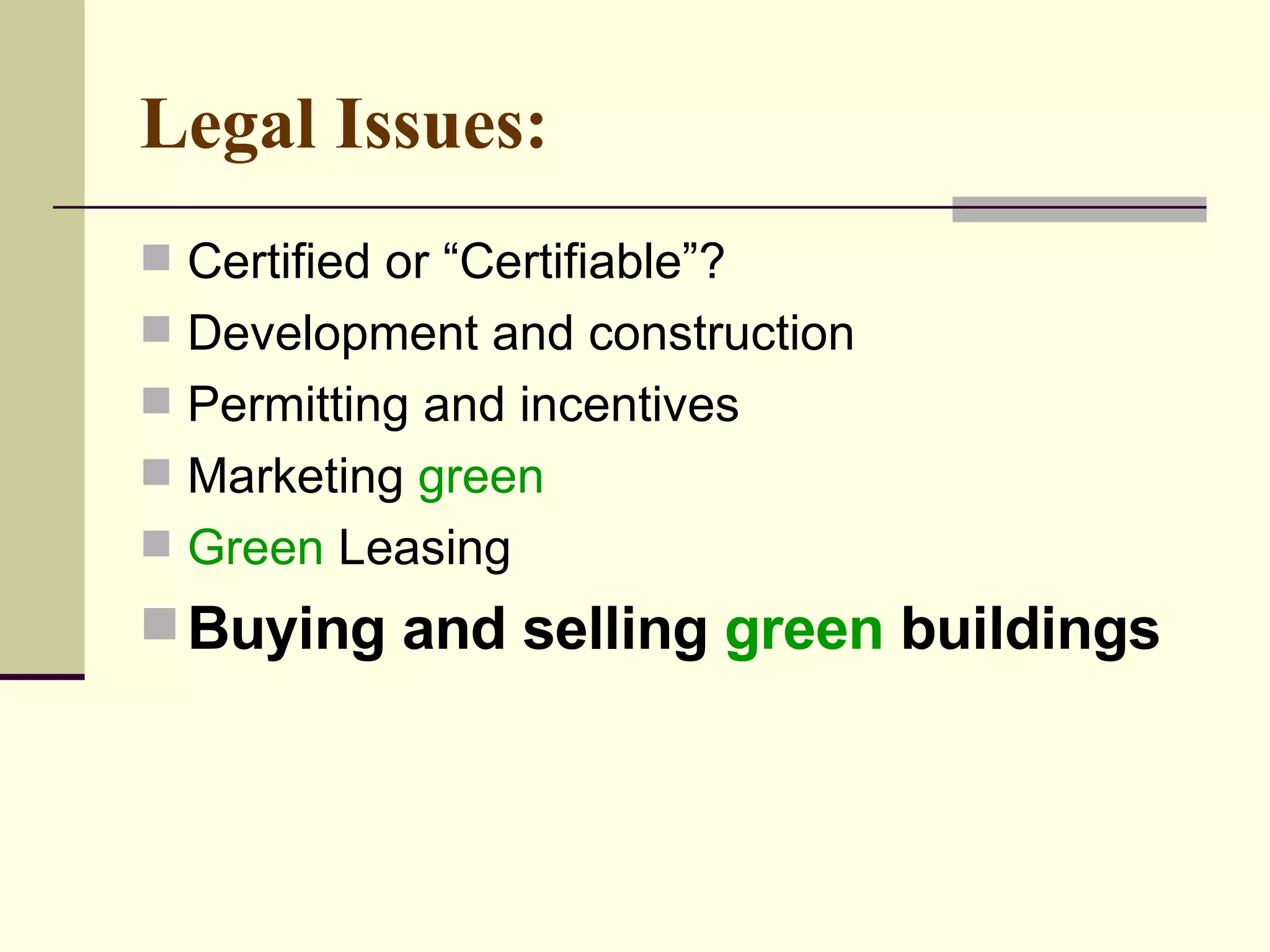 Legal Issues:   Certified or “Certifiable”?  Development and construction Permitting and incentives Marketing  green Green  Leasing  Buying and selling  green  buildings 