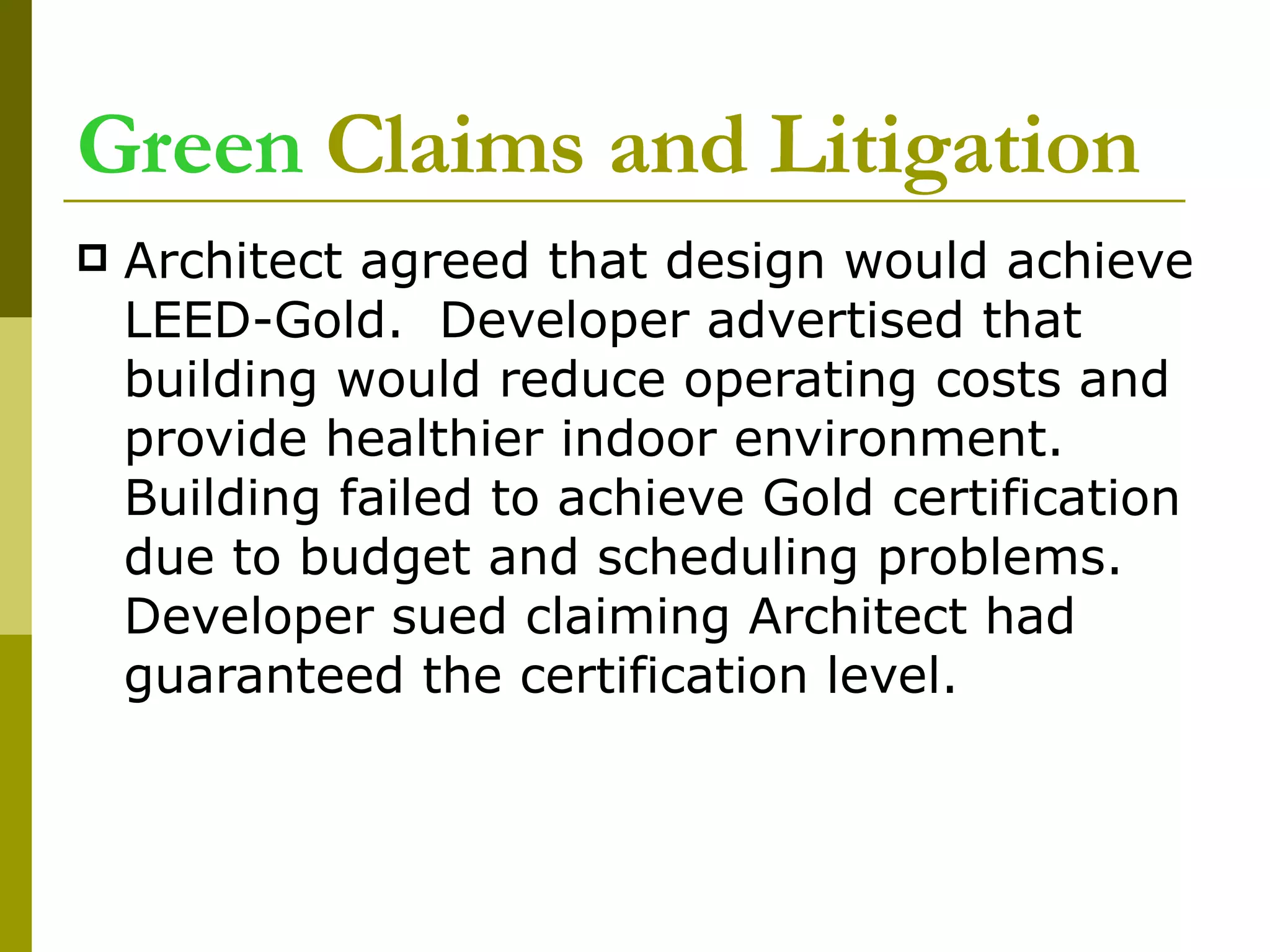 Green  Claims and Litigation Architect agreed that design would achieve LEED-Gold.  Developer advertised that building would reduce operating costs and provide healthier indoor environment.  Building failed to achieve Gold certification due to budget and scheduling problems.  Developer sued claiming Architect had guaranteed the certification level.  
