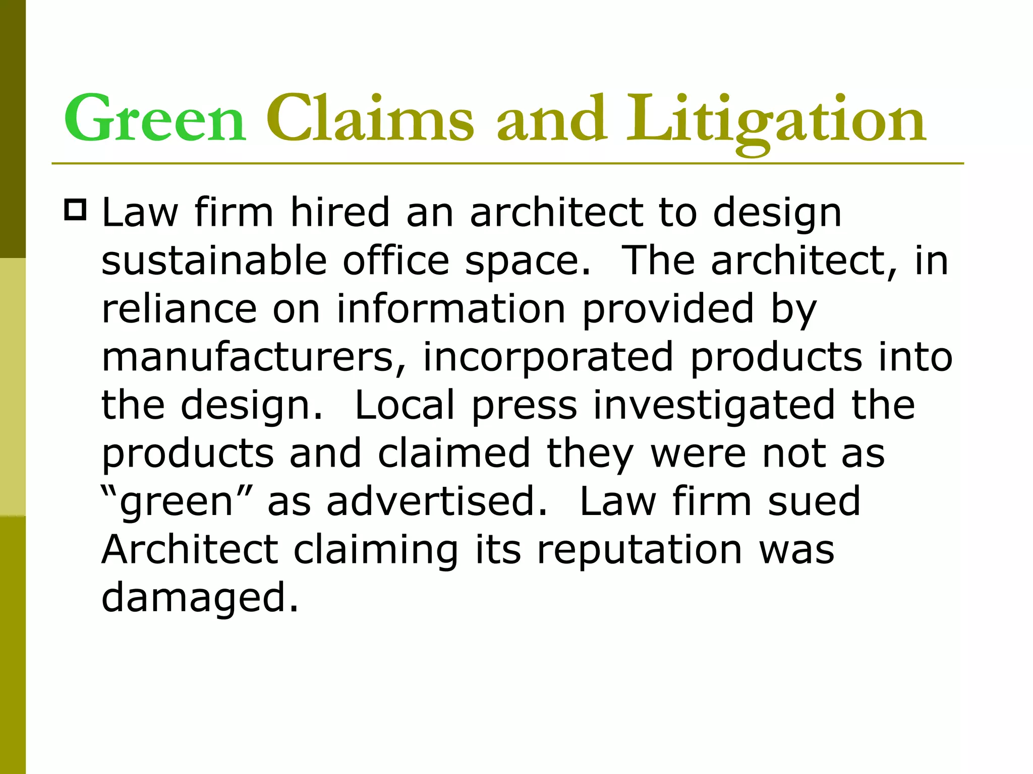 Green  Claims and Litigation Law firm hired an architect to design sustainable office space.  The architect, in reliance on information provided by manufacturers, incorporated products into the design.  Local press investigated the products and claimed they were not as “green” as advertised.  Law firm sued Architect claiming its reputation was damaged.  