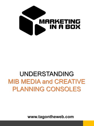 www.tagontheweb.com
UNDERSTANDING
MIB MEDIA and CREATIVE
PLANNING CONSOLES
 