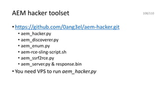 AEM hacker toolset
•https://github.com/0ang3el/aem-hacker.git
• aem_hacker.py
• aem_discoverer.py
• aem_enum.py
• aem-rce-sling-script.sh
• aem_ssrf2rce.py
• aem_server.py & response.bin
• You need VPS to run aem_hacker.py
108/110
 