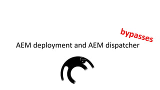 AEM deployment and AEM dispatcher
bypasses
 
