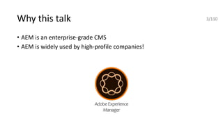 Why this talk
• AEM is an enterprise-grade CMS
• AEM is widely used by high-profile companies!
3/110
 