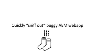Quickly “sniff out” buggy AEM webapp
 