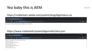 Yea baby this is AEM
https://<redacted>.adobe.com/system/sling/loginstatus.css
https://www.<redacted>/system/bgservlets/test.json
35/110
 