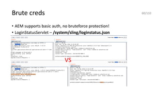 Brute creds
• AEM supports basic auth, no bruteforce protection!
• LoginStatusServlet – /system/sling/loginstatus.json
VS
60/110
 