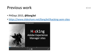 Previous work
• PHDays 2015, @0ang3el
• https://www.slideshare.net/0ang3el/hacking-aem-sites
8/110
 