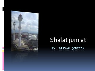 Shalat jum’at
BY: AISYAH QONITAH
 