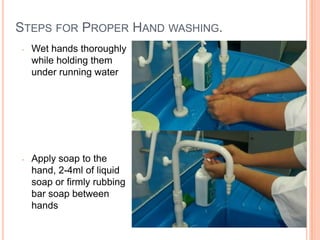STEPS FOR PROPER HAND WASHING.
- Wet hands thoroughly
while holding them
under running water
- Apply soap to the
hand, 2-4ml of liquid
soap or firmly rubbing
bar soap between
hands 12
 