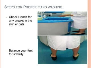 STEPS FOR PROPER HAND WASHING.
- Check Hands for
any breaks in the
skin or cuts
- Balance your feet
for stability
9
 