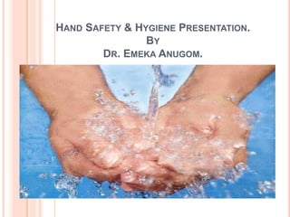 HAND SAFETY & HYGIENE PRESENTATION.
BY
DR. EMEKA ANUGOM.
.
 