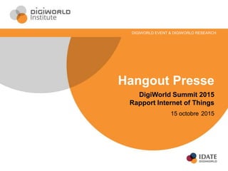 Hangout Presse
DigiWorld Summit 2015
Rapport Internet of Things
15 octobre 2015
DIGIWORLD EVENT & DIGIWORLD RESEARCH
 