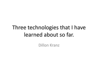 Three technologies that I have
    learned about so far.
          Dillon Kranz
 