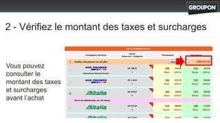 2 - Vérifiez le montant des taxes et surcharges


Vous pouvez
consulter le
montant des taxes
et surcharges
avant l’achat
 