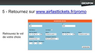 5 - Retournez sur www.airfasttickets.fr/promo




Retrouvez le vol
de votre choix
 