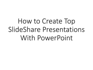 How to Create Top
SlideShare Presentations
With PowerPoint
 