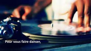 Pour vous faire danser,
 