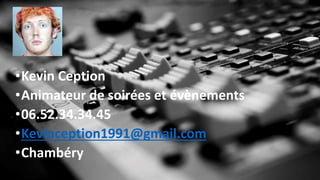 •Kevin Ception
•Animateur de soirées et évènements
•06.52.34.34.45
•Kevinception1991@gmail.com
•Chambéry
 