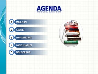 1 MEDICIÓNMEDICIÓN
2 VALIDEZVALIDEZ
3 CONFIABILIDADCONFIABILIDAD
4 CONCLUSIONESCONCLUSIONES
5 BIBLIOGRAFÍABIBLIOGRAFÍA
 