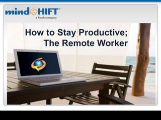 mindSHIFT ConfidentialDelivering IT Peace of MindSM
Delivering IT Peace of MindSM
How to Stay Productive;
The Remote Worker
 