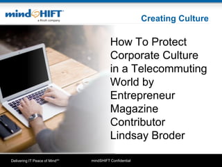 mindSHIFT ConfidentialDelivering IT Peace of MindSM
Creating Culture
How To Protect
Corporate Culture
in a Telecommuting
World by
Entrepreneur
Magazine
Contributor
Lindsay Broder
 