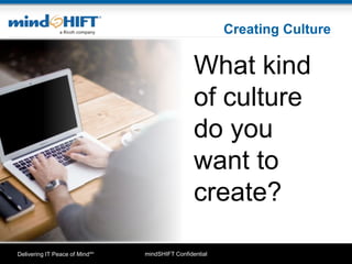 mindSHIFT ConfidentialDelivering IT Peace of MindSM
Creating Culture
What kind
of culture
do you
want to
create?
 