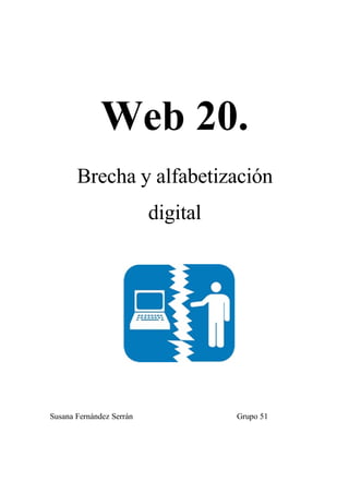 Web 20.
       Brecha y alfabetización
                          digital




Susana Fernández Serrán             Grupo 51
 