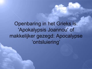 Openbaring in het Grieks is: 'Apokalypsis Joannou' of makkelijker gezegd: Apocalypse ‘ontsluiering’ 