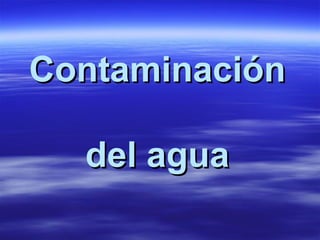 ContaminaciónContaminación
del aguadel agua
 