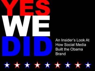 YES
DID
      An Insider’s Look At
      How Social Media
      Built the Obama
      Brand
 