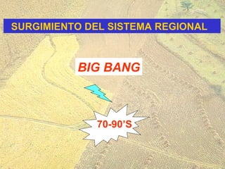 BIG BANG SURGIMIENTO DEL SISTEMA REGIONAL  70-90’S 
