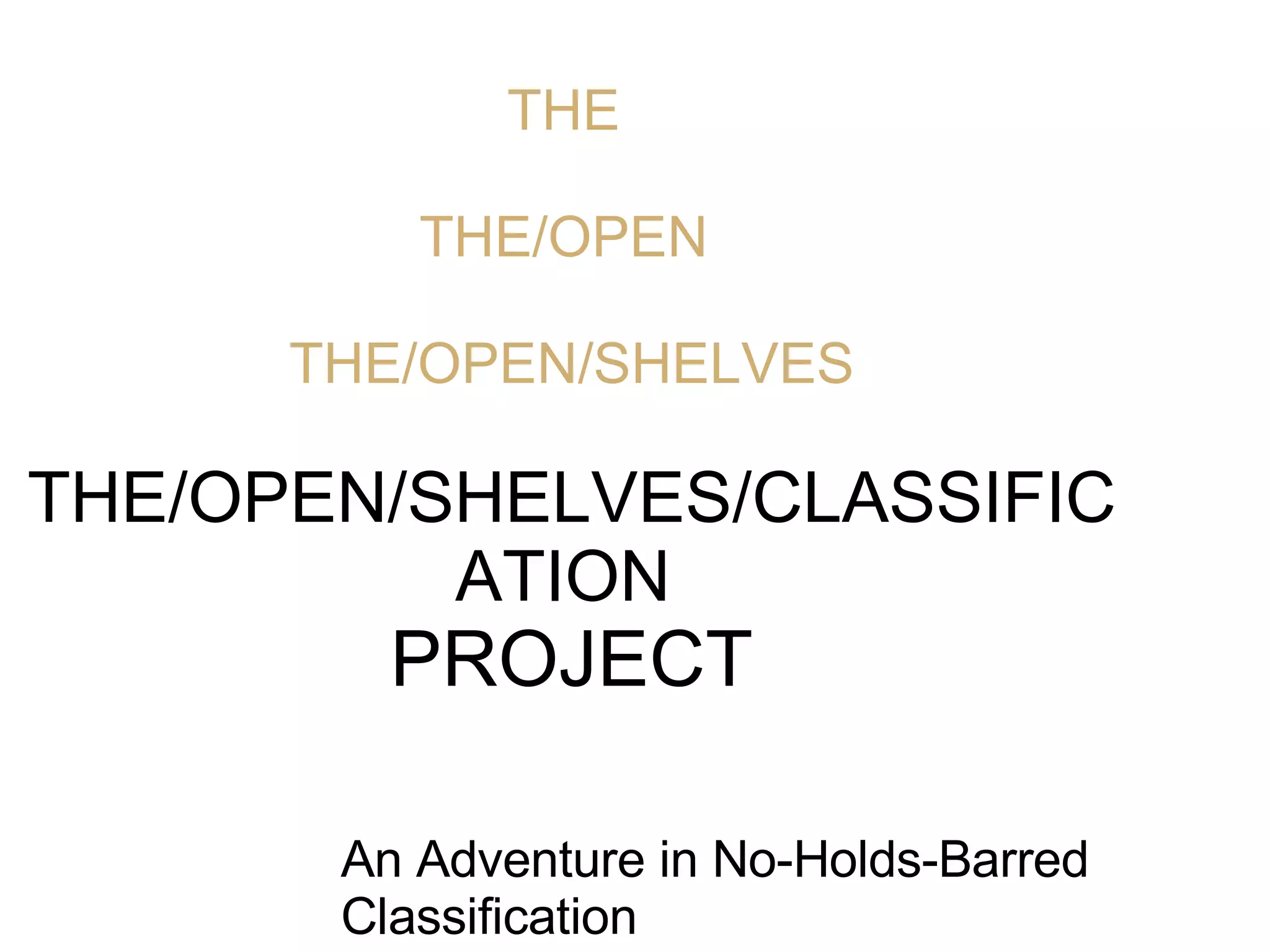 THE  THE/OPEN  THE/OPEN/SHELVES   THE/OPEN/SHELVES/CLASSIFICATION   PROJECT An Adventure in No-Holds-Barred Classification 