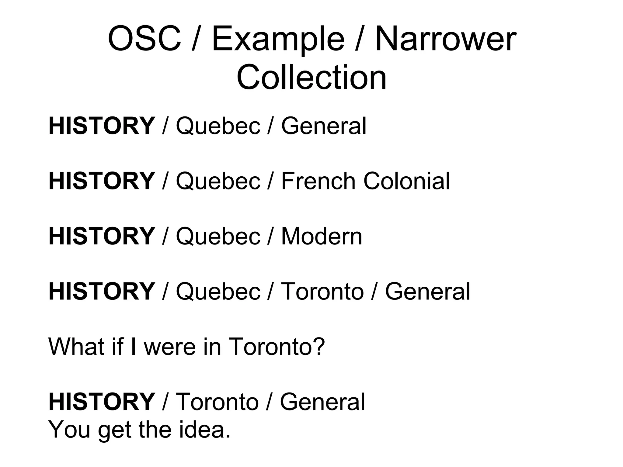 OSC / Example / Narrower Collection HISTORY  / Quebec / General HISTORY  / Quebec / French Colonial HISTORY  / Quebec / Modern HISTORY  / Quebec / Toronto / General What if I were in Toronto? HISTORY  / Toronto / General You get the idea.   