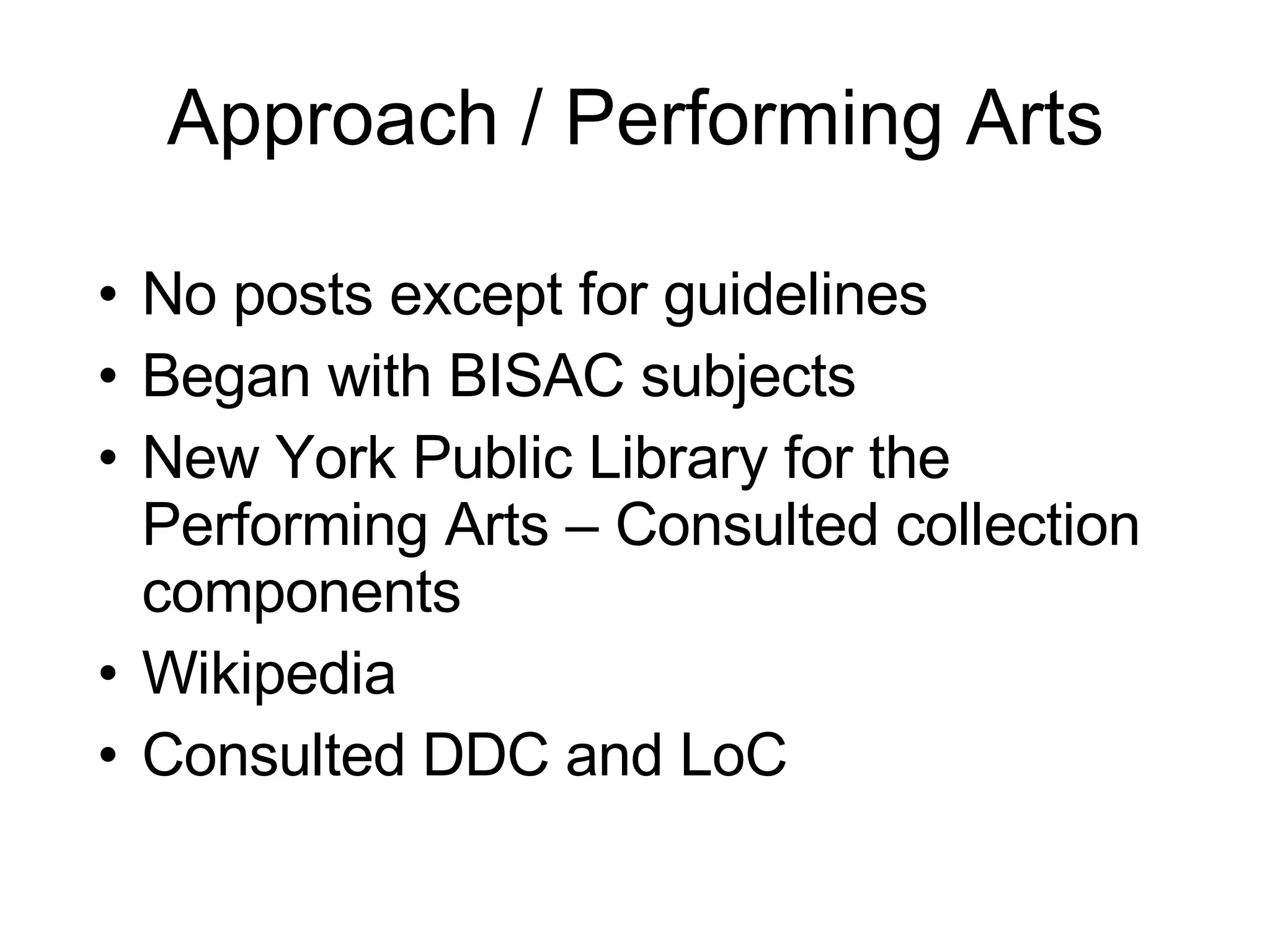 Approach / Performing Arts No posts except for guidelines Began with BISAC subjects New York Public Library for the Performing Arts – Consulted collection components Wikipedia Consulted DDC and LoC 