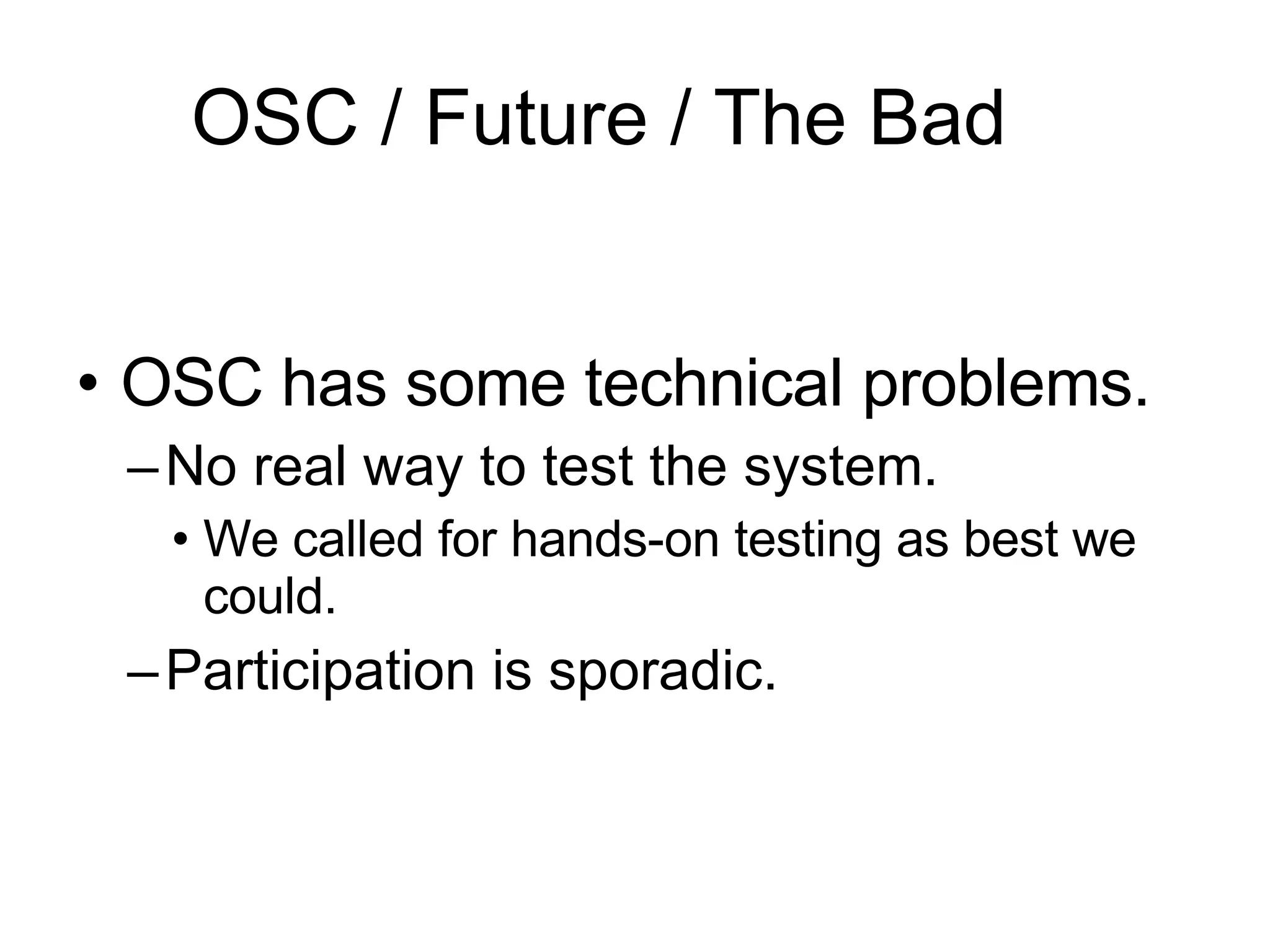 OSC / Future / The Bad OSC has some technical problems.  No real way to test the system. We called for hands-on testing as best we could. Participation is sporadic. 